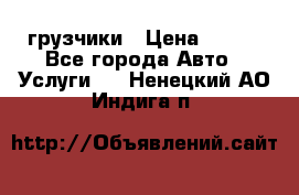 грузчики › Цена ­ 200 - Все города Авто » Услуги   . Ненецкий АО,Индига п.